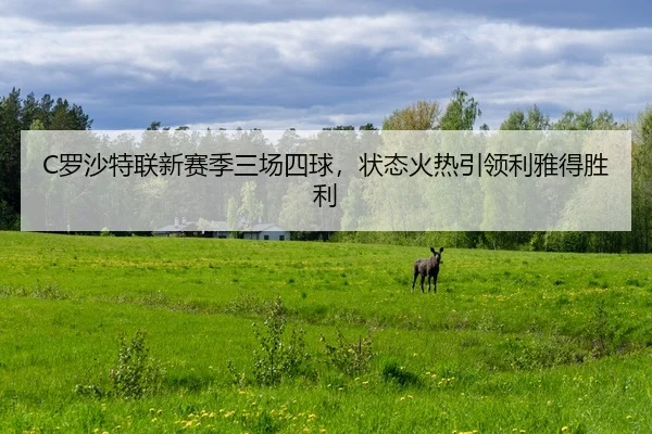 C罗沙特联新赛季三场四球，状态火热引领利雅得胜利