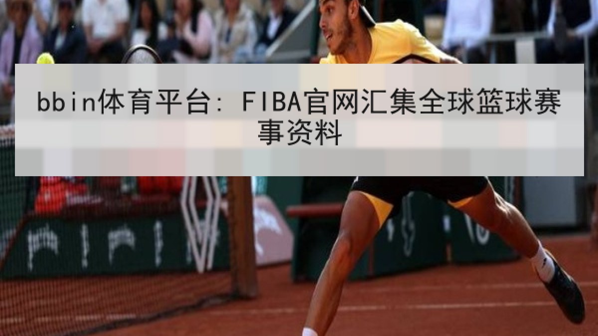 bbin体育平台: FIBA官网汇集全球篮球赛事资料