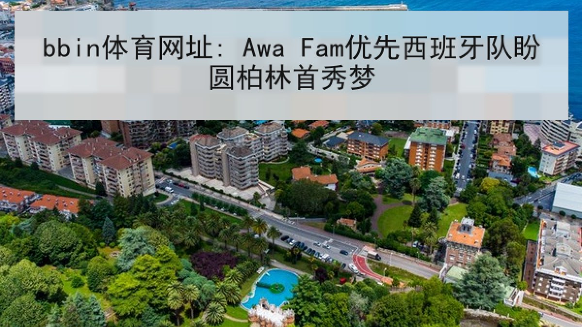 bbin体育网址: Awa Fam优先西班牙队盼圆柏林首秀梦