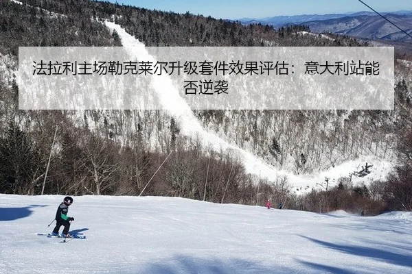 法拉利主场勒克莱尔升级套件效果评估：意大利站能否逆袭