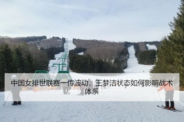 中国女排世联赛一传波动，王梦洁状态如何影响战术体系
