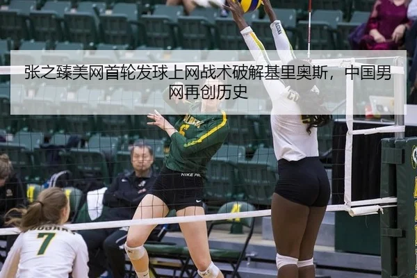 张之臻美网首轮发球上网战术破解基里奥斯，中国男网再创历史