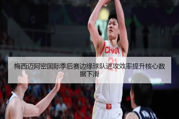 梅西迈阿密国际季后赛边缘球队进攻效率提升核心数据下滑