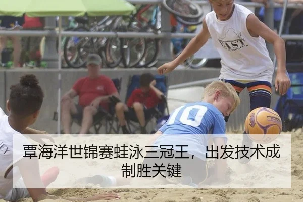 覃海洋世锦赛蛙泳三冠王，出发技术成制胜关键