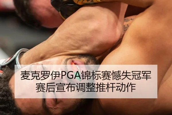 麦克罗伊PGA锦标赛憾失冠军 赛后宣布调整推杆动作