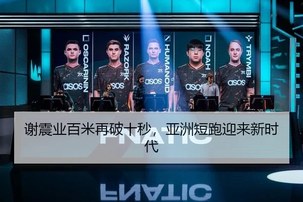 谢震业百米再破十秒，亚洲短跑迎来新时代