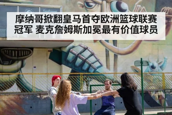 摩纳哥掀翻皇马首夺欧洲篮球联赛冠军 麦克詹姆斯加冕最有价值球员