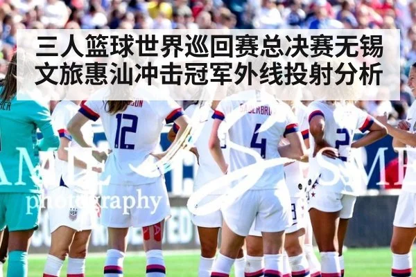 三人篮球世界巡回赛总决赛无锡文旅惠汕冲击冠军外线投射分析